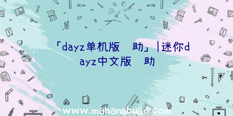 「dayz单机版辅助」|迷你dayz中文版辅助